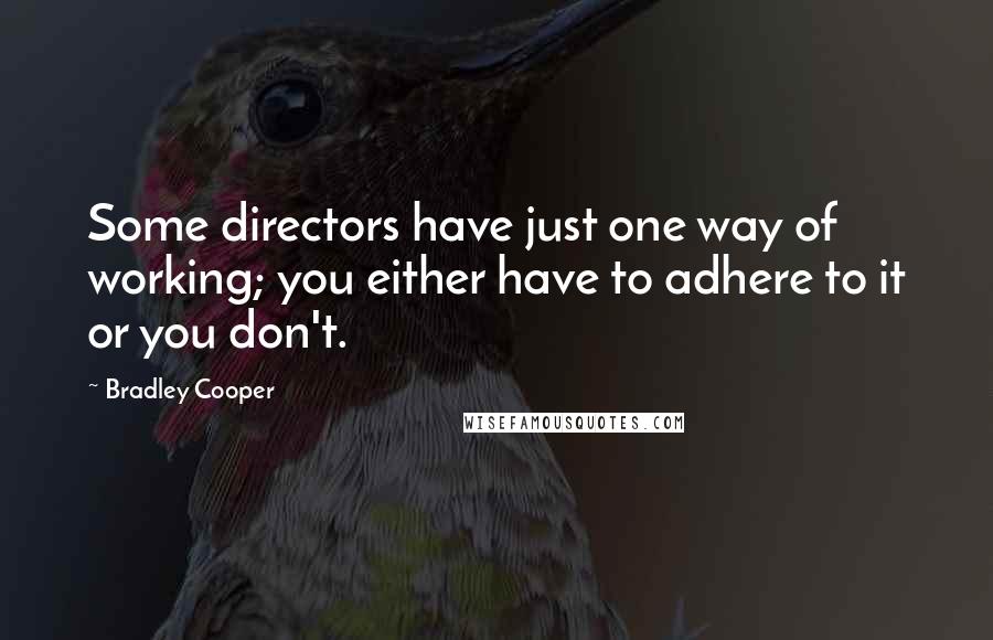 Bradley Cooper Quotes: Some directors have just one way of working; you either have to adhere to it or you don't.