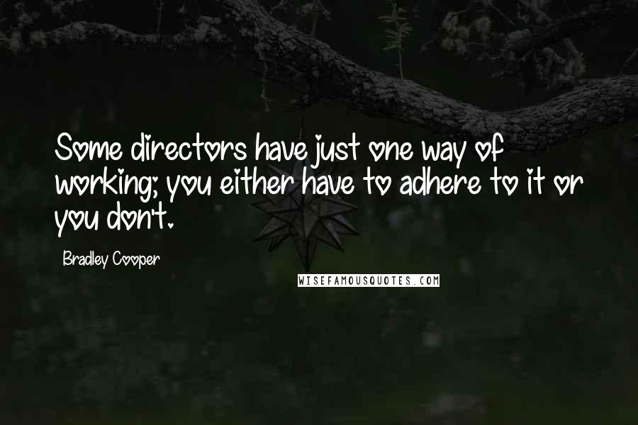 Bradley Cooper Quotes: Some directors have just one way of working; you either have to adhere to it or you don't.