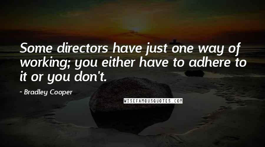 Bradley Cooper Quotes: Some directors have just one way of working; you either have to adhere to it or you don't.