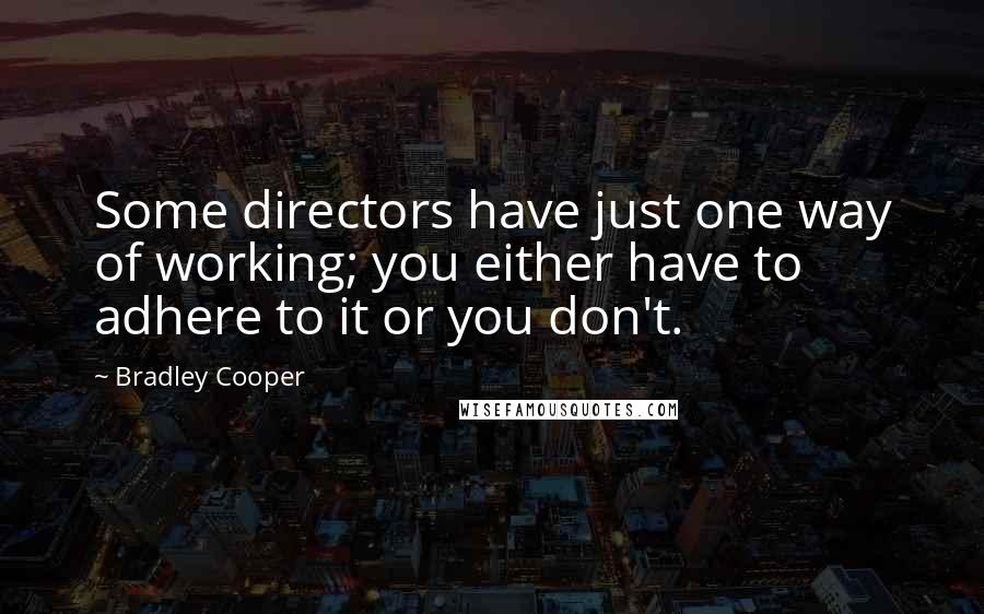 Bradley Cooper Quotes: Some directors have just one way of working; you either have to adhere to it or you don't.