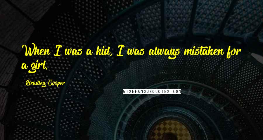 Bradley Cooper Quotes: When I was a kid, I was always mistaken for a girl.