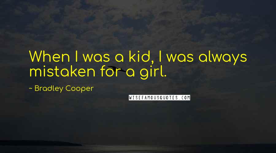 Bradley Cooper Quotes: When I was a kid, I was always mistaken for a girl.