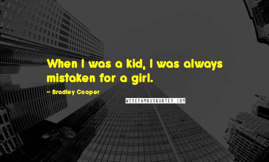 Bradley Cooper Quotes: When I was a kid, I was always mistaken for a girl.