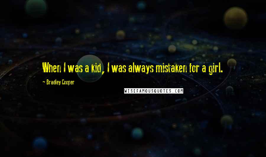 Bradley Cooper Quotes: When I was a kid, I was always mistaken for a girl.