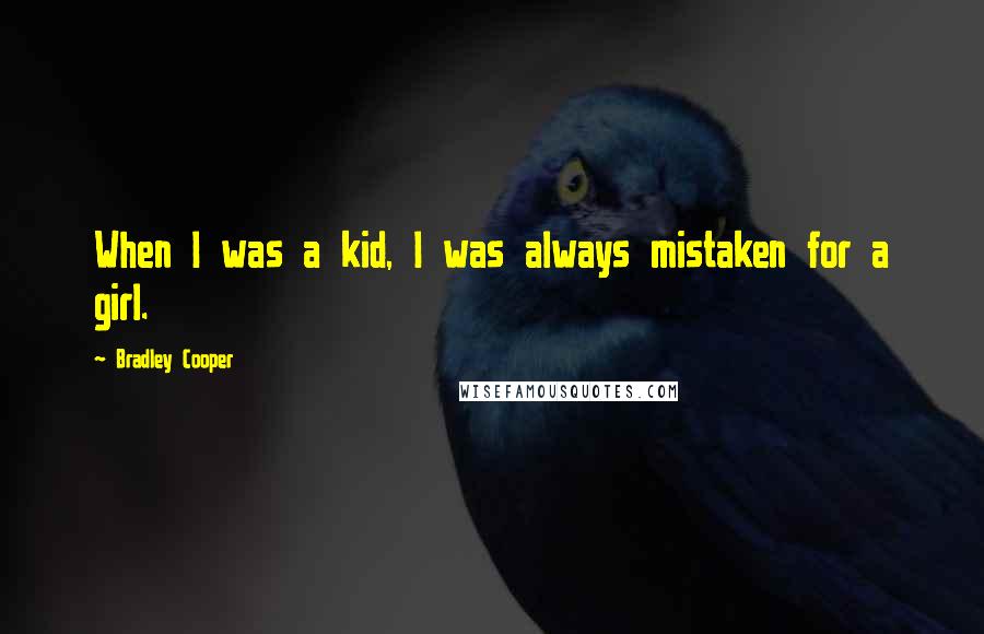 Bradley Cooper Quotes: When I was a kid, I was always mistaken for a girl.