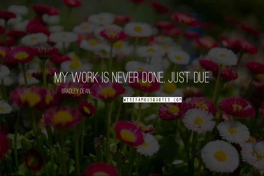 Bradley Dean Quotes: My work is never done, just due