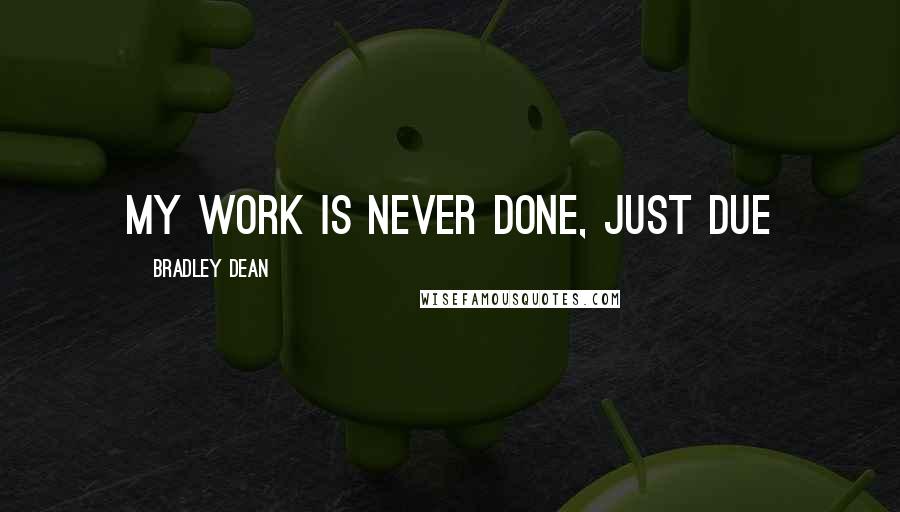 Bradley Dean Quotes: My work is never done, just due