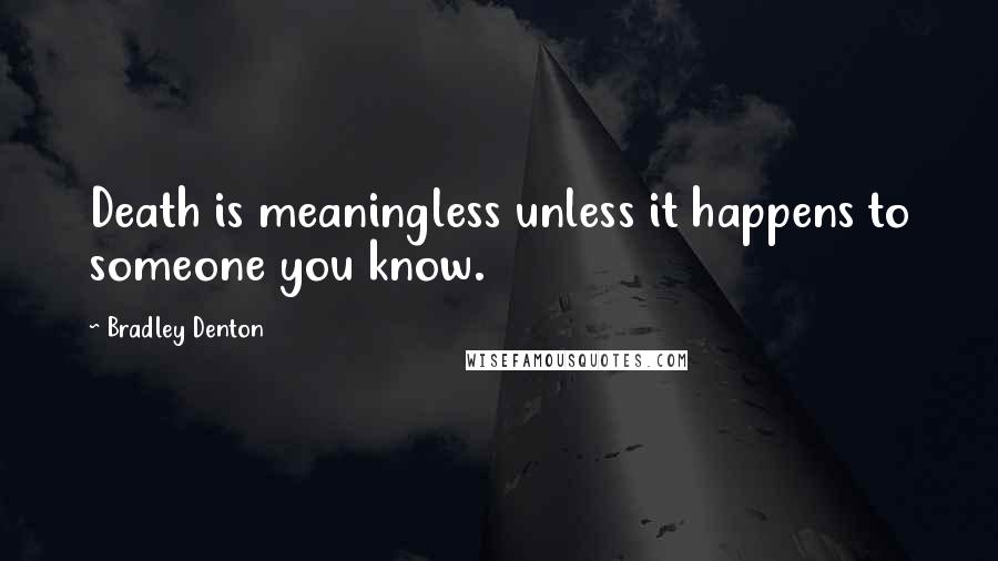 Bradley Denton Quotes: Death is meaningless unless it happens to someone you know.
