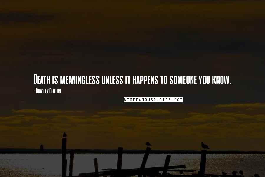 Bradley Denton Quotes: Death is meaningless unless it happens to someone you know.