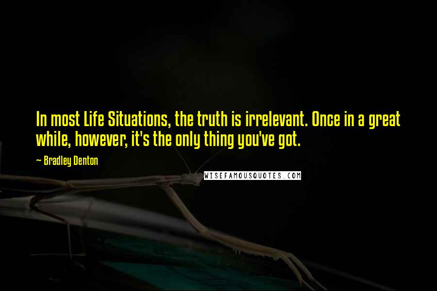 Bradley Denton Quotes: In most Life Situations, the truth is irrelevant. Once in a great while, however, it's the only thing you've got.