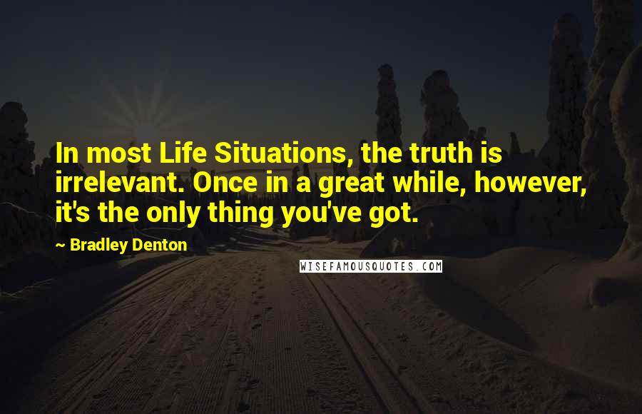 Bradley Denton Quotes: In most Life Situations, the truth is irrelevant. Once in a great while, however, it's the only thing you've got.