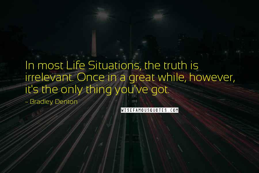 Bradley Denton Quotes: In most Life Situations, the truth is irrelevant. Once in a great while, however, it's the only thing you've got.