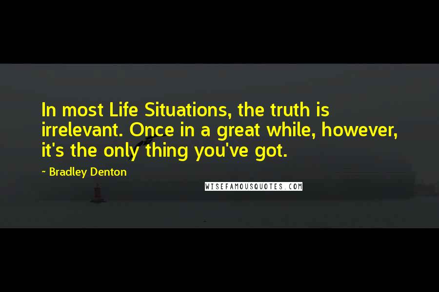 Bradley Denton Quotes: In most Life Situations, the truth is irrelevant. Once in a great while, however, it's the only thing you've got.