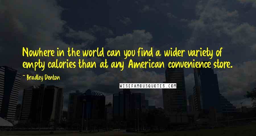 Bradley Denton Quotes: Nowhere in the world can you find a wider variety of empty calories than at any American convenience store.