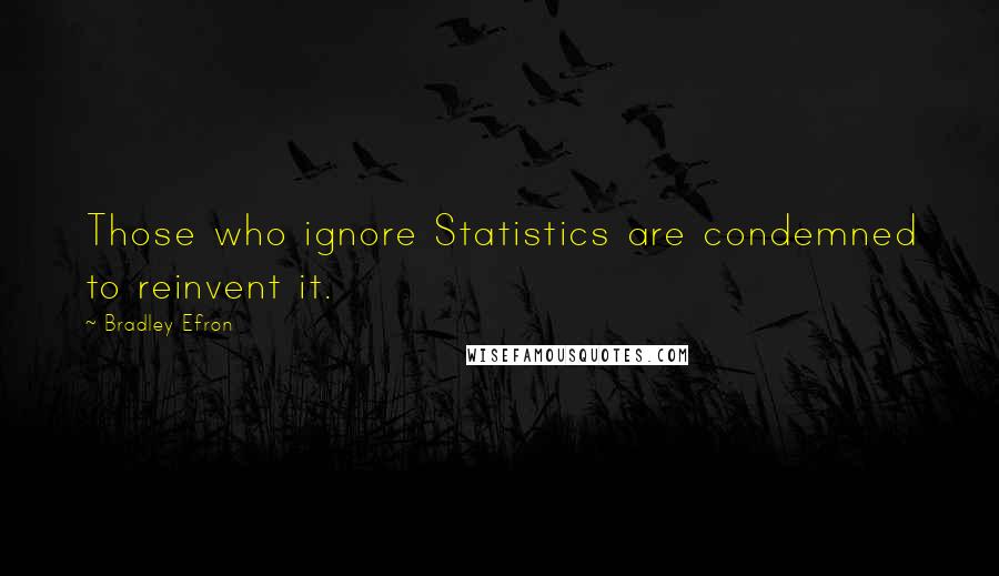 Bradley Efron Quotes: Those who ignore Statistics are condemned to reinvent it.