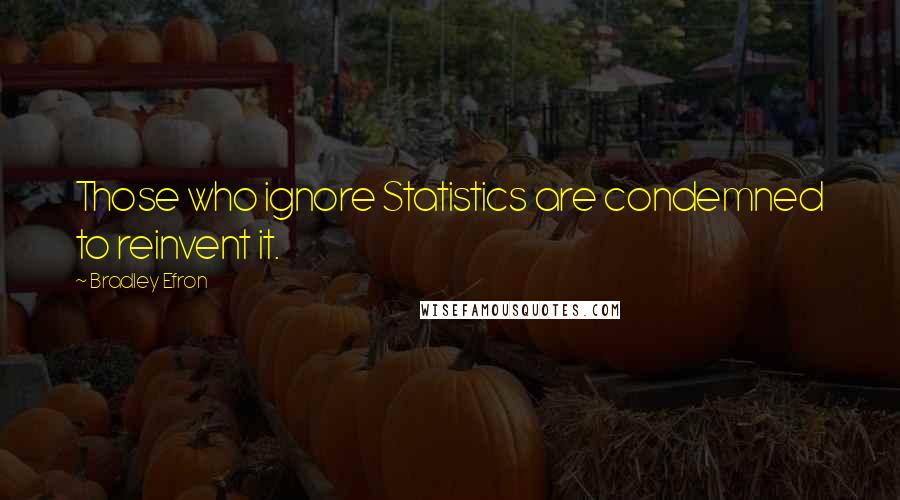 Bradley Efron Quotes: Those who ignore Statistics are condemned to reinvent it.