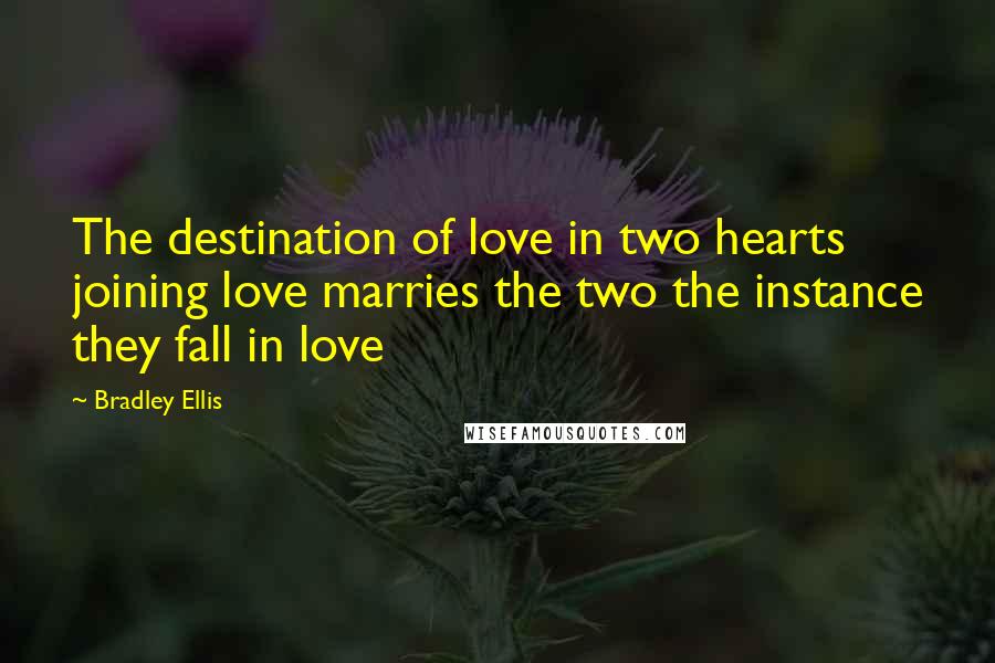 Bradley Ellis Quotes: The destination of love in two hearts joining love marries the two the instance they fall in love