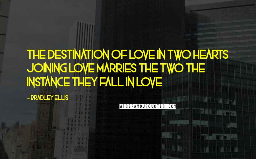 Bradley Ellis Quotes: The destination of love in two hearts joining love marries the two the instance they fall in love