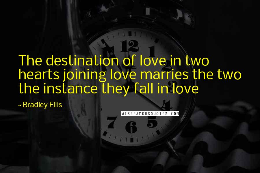 Bradley Ellis Quotes: The destination of love in two hearts joining love marries the two the instance they fall in love