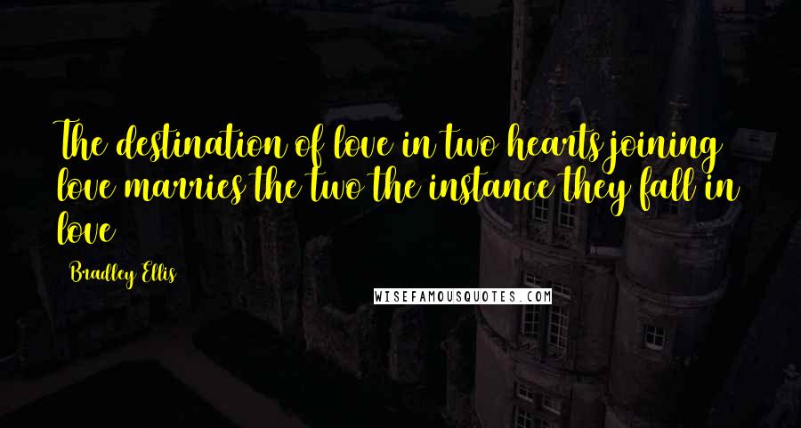 Bradley Ellis Quotes: The destination of love in two hearts joining love marries the two the instance they fall in love