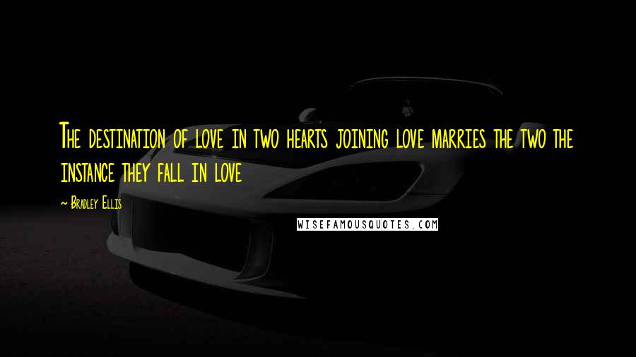 Bradley Ellis Quotes: The destination of love in two hearts joining love marries the two the instance they fall in love