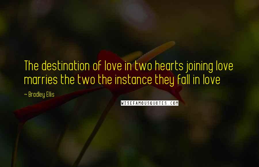 Bradley Ellis Quotes: The destination of love in two hearts joining love marries the two the instance they fall in love