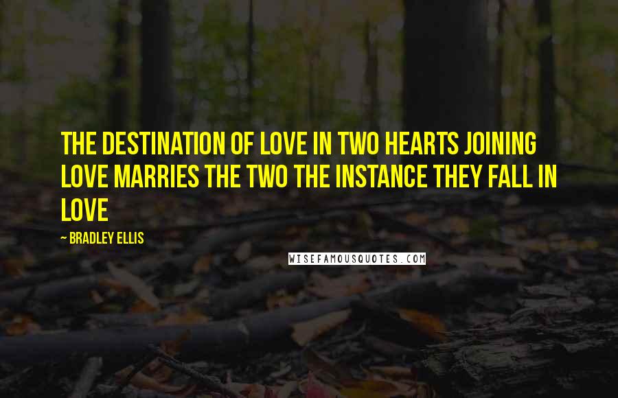 Bradley Ellis Quotes: The destination of love in two hearts joining love marries the two the instance they fall in love