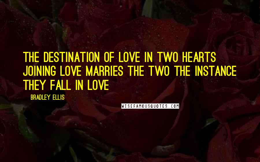 Bradley Ellis Quotes: The destination of love in two hearts joining love marries the two the instance they fall in love