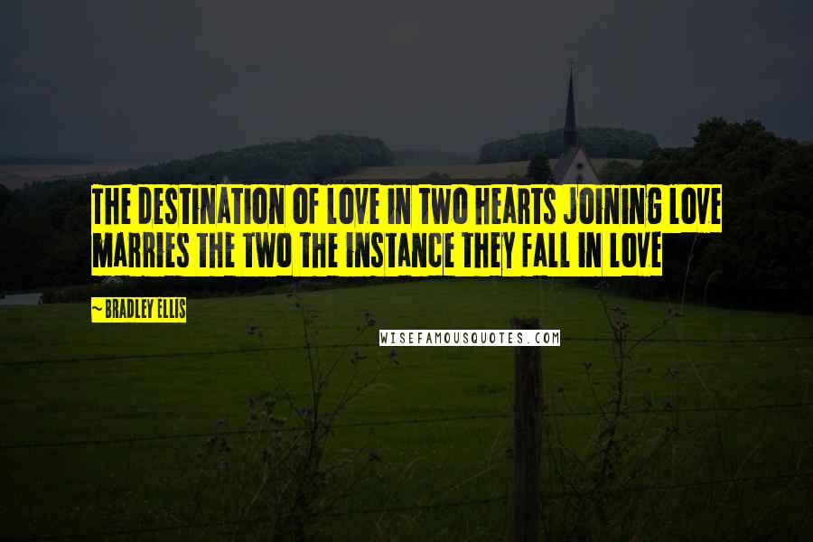 Bradley Ellis Quotes: The destination of love in two hearts joining love marries the two the instance they fall in love