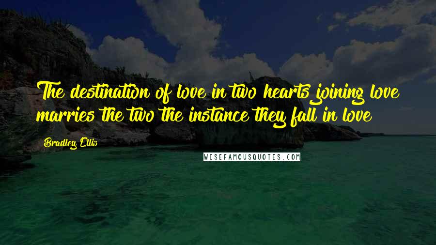 Bradley Ellis Quotes: The destination of love in two hearts joining love marries the two the instance they fall in love