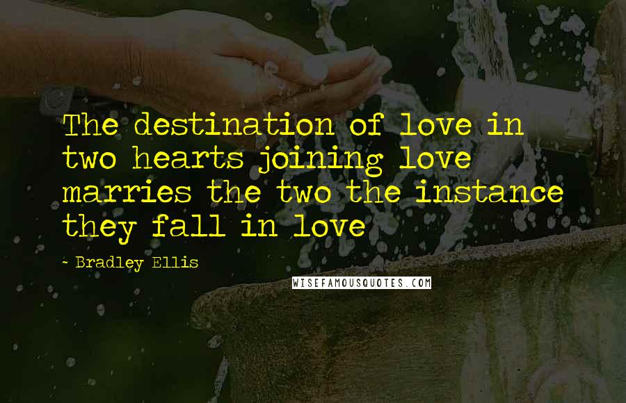 Bradley Ellis Quotes: The destination of love in two hearts joining love marries the two the instance they fall in love