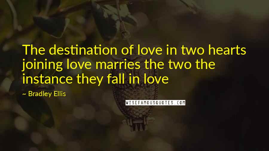 Bradley Ellis Quotes: The destination of love in two hearts joining love marries the two the instance they fall in love