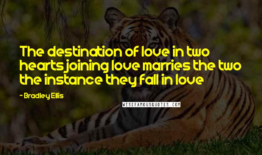 Bradley Ellis Quotes: The destination of love in two hearts joining love marries the two the instance they fall in love