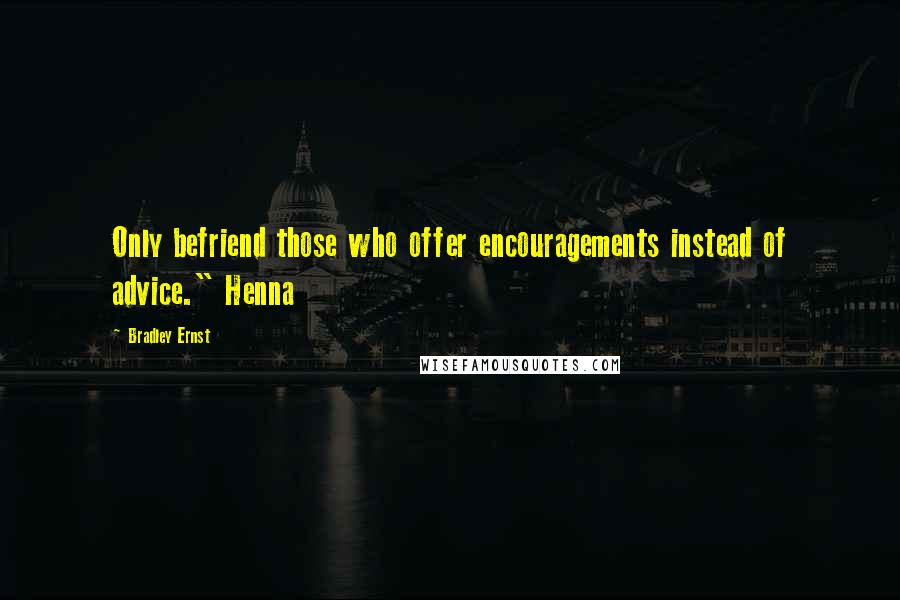 Bradley Ernst Quotes: Only befriend those who offer encouragements instead of advice." Henna