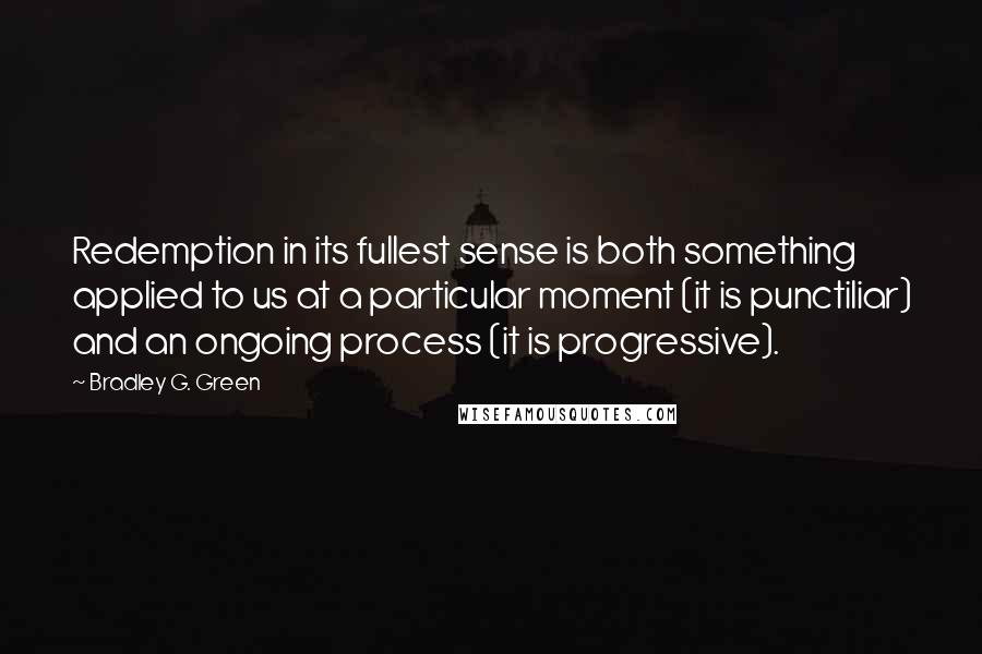 Bradley G. Green Quotes: Redemption in its fullest sense is both something applied to us at a particular moment (it is punctiliar) and an ongoing process (it is progressive).