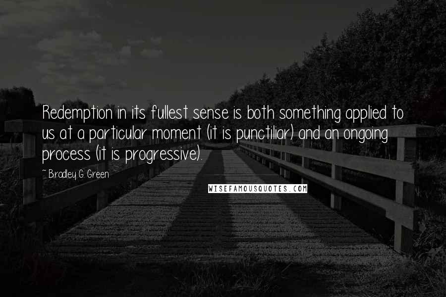 Bradley G. Green Quotes: Redemption in its fullest sense is both something applied to us at a particular moment (it is punctiliar) and an ongoing process (it is progressive).