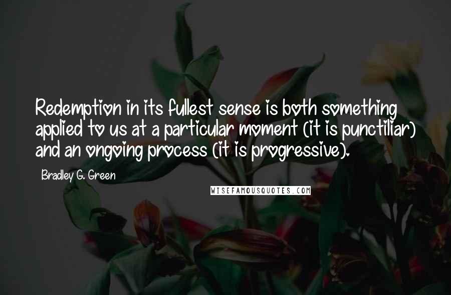 Bradley G. Green Quotes: Redemption in its fullest sense is both something applied to us at a particular moment (it is punctiliar) and an ongoing process (it is progressive).