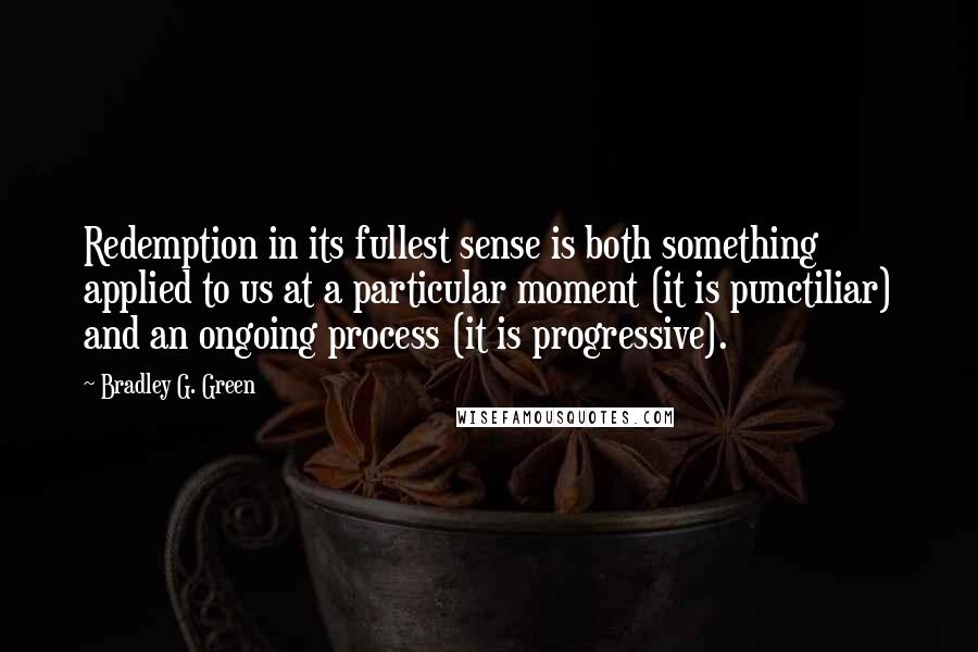 Bradley G. Green Quotes: Redemption in its fullest sense is both something applied to us at a particular moment (it is punctiliar) and an ongoing process (it is progressive).