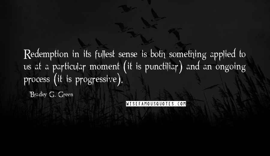 Bradley G. Green Quotes: Redemption in its fullest sense is both something applied to us at a particular moment (it is punctiliar) and an ongoing process (it is progressive).