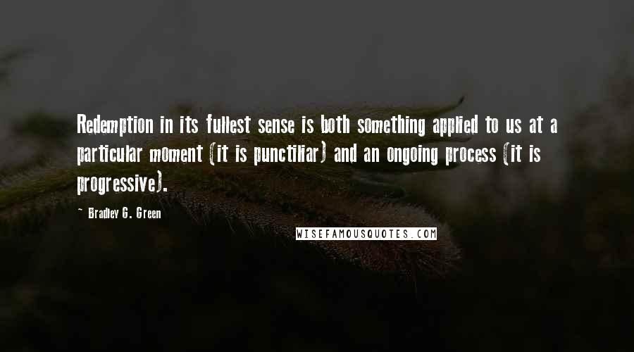 Bradley G. Green Quotes: Redemption in its fullest sense is both something applied to us at a particular moment (it is punctiliar) and an ongoing process (it is progressive).