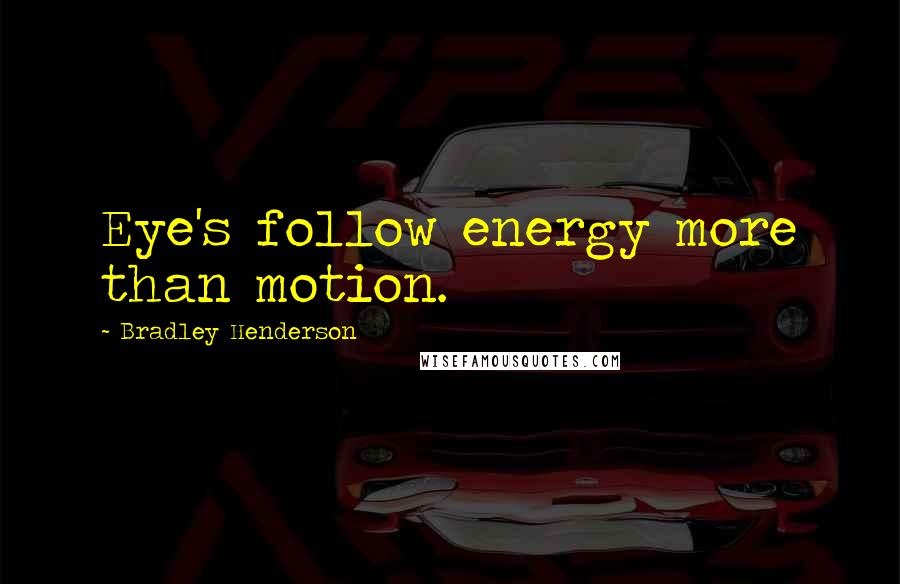 Bradley Henderson Quotes: Eye's follow energy more than motion.