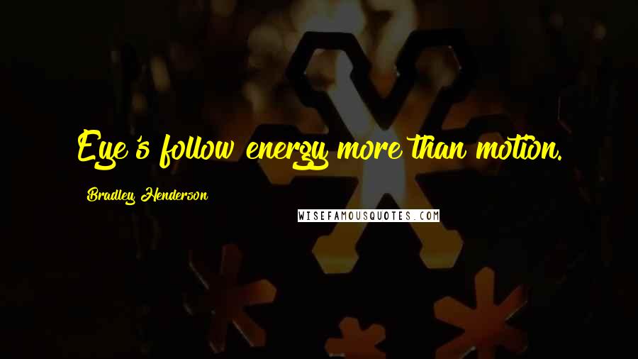 Bradley Henderson Quotes: Eye's follow energy more than motion.