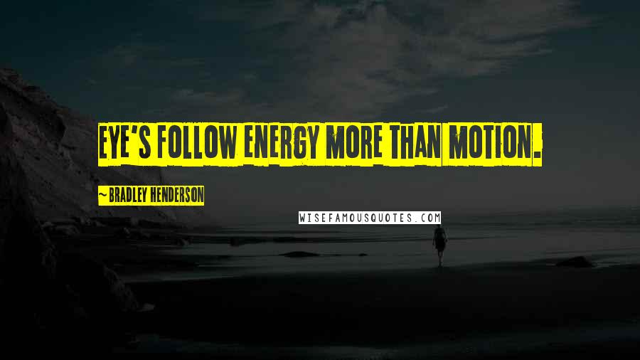 Bradley Henderson Quotes: Eye's follow energy more than motion.