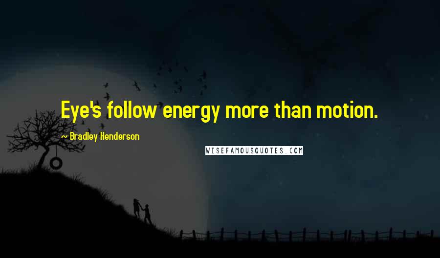 Bradley Henderson Quotes: Eye's follow energy more than motion.