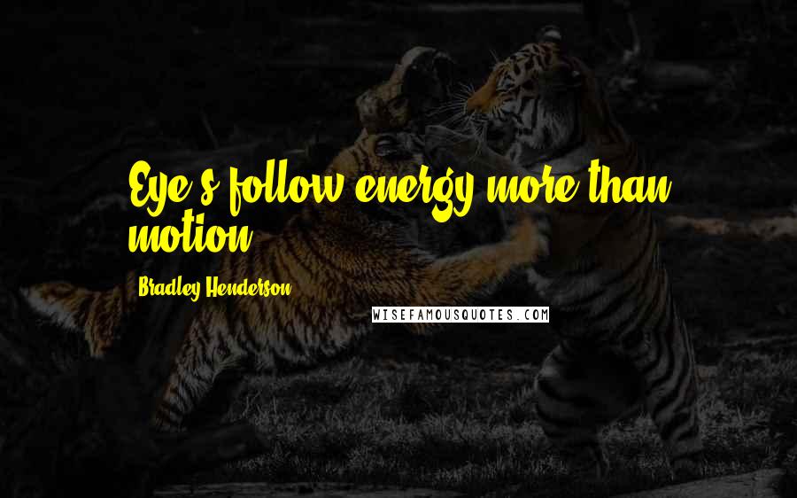 Bradley Henderson Quotes: Eye's follow energy more than motion.