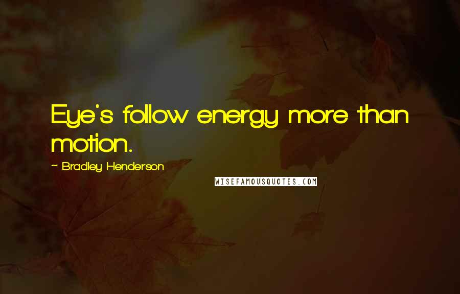 Bradley Henderson Quotes: Eye's follow energy more than motion.