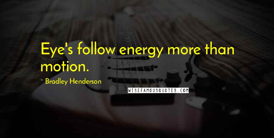 Bradley Henderson Quotes: Eye's follow energy more than motion.