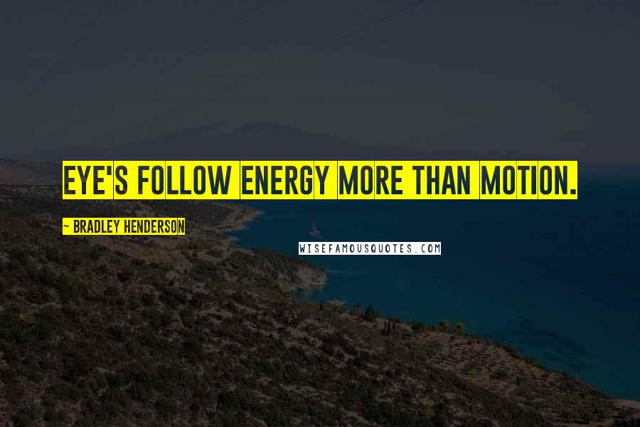 Bradley Henderson Quotes: Eye's follow energy more than motion.