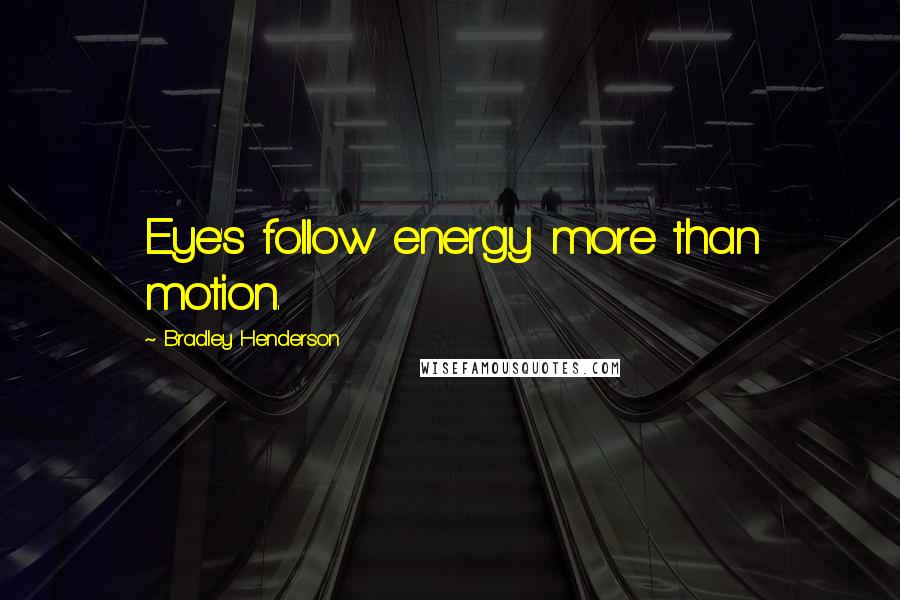 Bradley Henderson Quotes: Eye's follow energy more than motion.