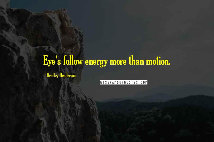 Bradley Henderson Quotes: Eye's follow energy more than motion.